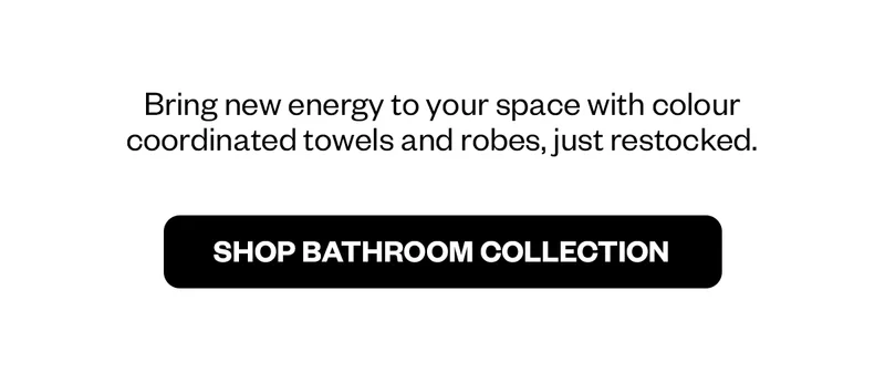 Bring new energy to your space with colour coordinated towels and robes, just restocked.