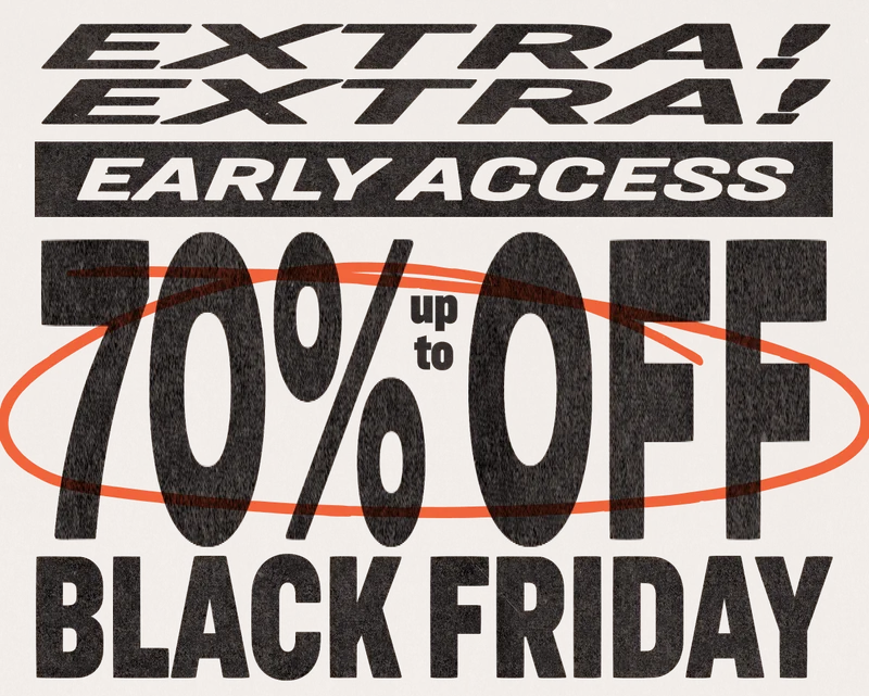 EXTRA! EXTRA! EARLY ACCESS BLACK FRIDAY UP TO 70% OFF