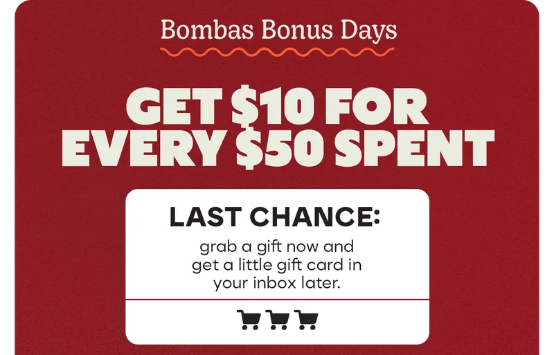 Bombas Bonus Days | GET $10 FOR EVERY $50 SPENT | LAST CHANCE: grab a gift now and get a little gift card in your inbox later.
