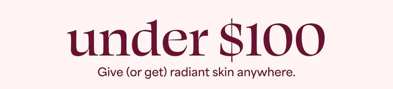 under $100. Give (or get) radiant skin anywhere.
