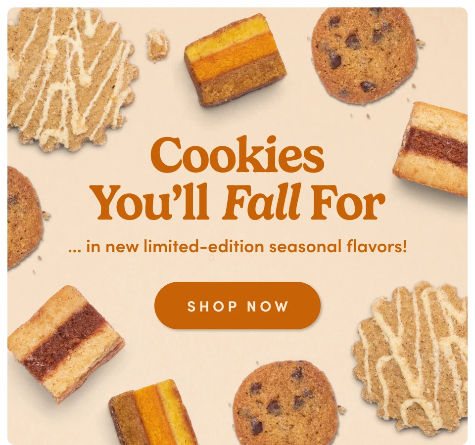 Cookies You'll Fall For ... in new limited-edition seasonal flavors! Shop now Cookies You'll Fall For ... in new limited-edition seasonal flavors! Shop now