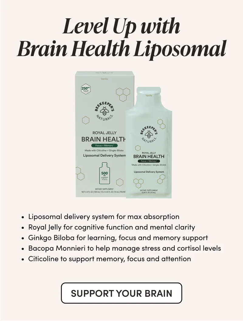 Level Up with Brain Health Liposomal Liposomal delivery system for max absorption Royal Jelly for cognitive function and mental clarity Ginkgo Biloba for learning, focus and memory support Bacopa Monnieri to help manage stress and cortisol levels Citicoline to support memory, focus and attention