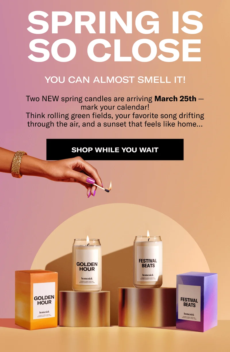 Spring is so close | You can almost smell it! | Two NEW spring candles are arriving March 25th—mark your calendar! | Think rolling green fields, your favorite song drifting through the air, and a sunset that feels like home… | Shop while you wait