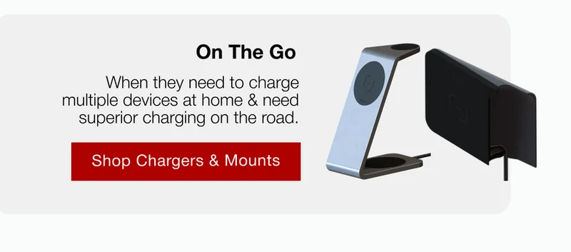 On The Go When they need to charge multiple devices at home & need superior charging on the road.