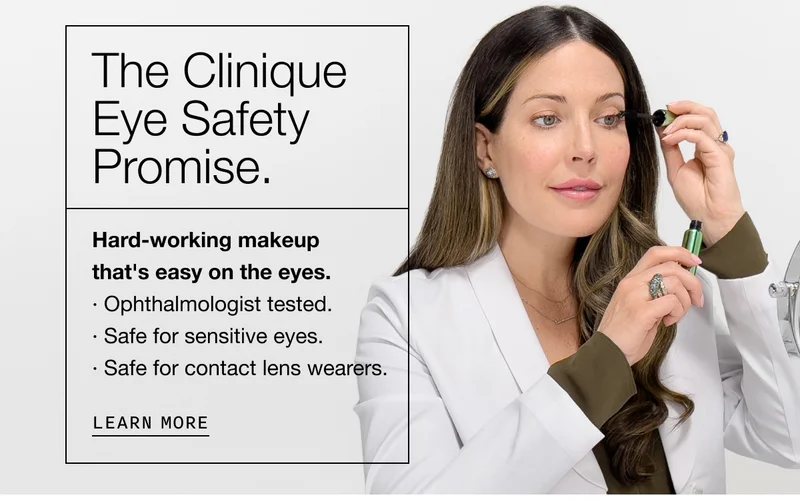 The Clinique Eye Safety Promise. Hard-working makeup that's easy on the eyes. Ophthalmologist tested. Safe for sensitive eyes. Safe for contact lens wearers. | Learn More