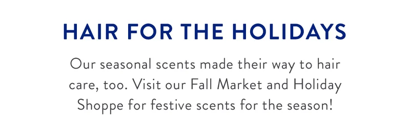 HAIR FOR THE HOLIDAYS | Our seasonal scents made their way to hair care, too. Visit our Fall Market and Holiday Shoppe for festive scents for the season!
