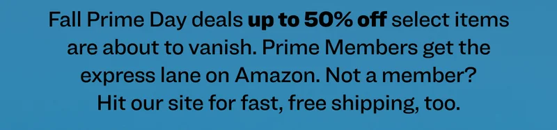Fall Prime Day deals up to 50% off select items are about to vanish. Prime Members get the express lane on Amazon. Not a member? Hit our site for fast, free shipping, too.