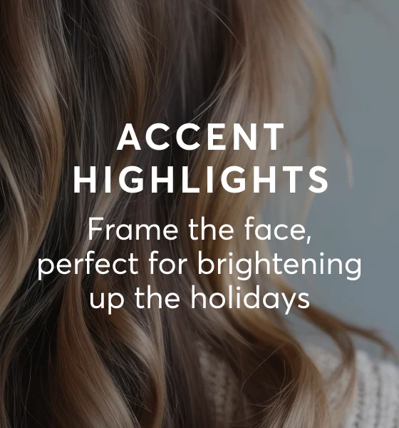 Accent Highlights - Frame the face, perfect for brightening up the holidays