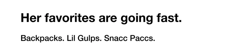 Her favorites are going fast. Backpacks. Bottles. Snacc Paccs.
