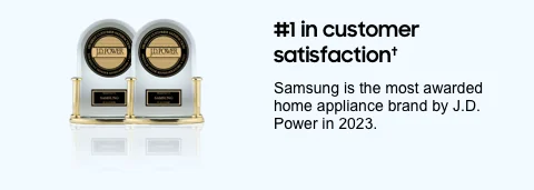 #1 in customer satisfaction.† Samsung is the most awarded home appliance brand by J.D. Power in 2023.
