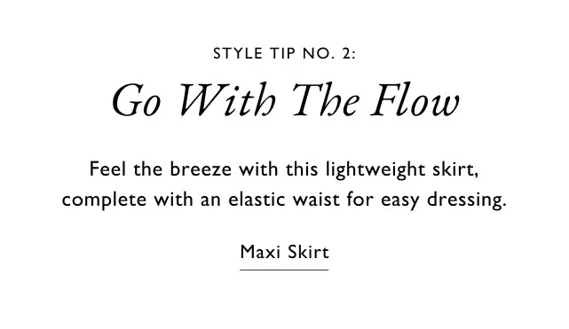 STYLE TIP NO. 2: Go With The Flow Feel the breeze with this lightweight skirt, complete with an elastic waist for easy dressing. Maxi Skirt
