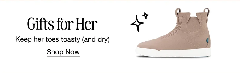 Gifts for Her. Keep her toes toasty (and dry). Shop Now.