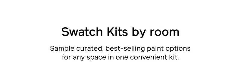 Swatch Kits by room. Sample curated, best-selling paint options for any space in one convenient kit.