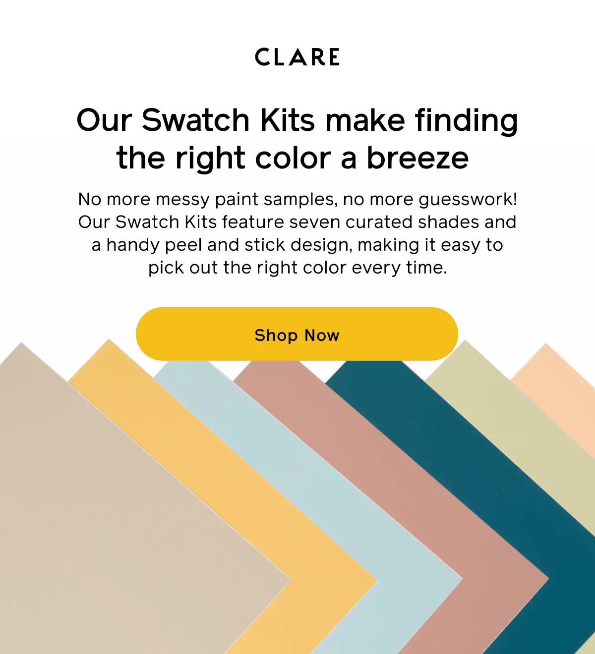 Our Swatch Kits make finding the right color a breeze. No more messy paint samples, no more guesswork! Our Swatch Kits feature seven curated shades and a handy peel and stick design, making it easy to pick out the right color every time. Shop Now