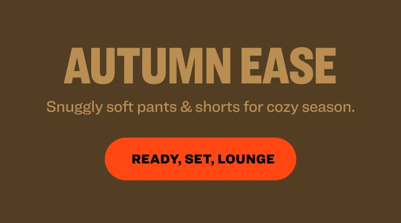 AUTUMN EASE Snuggly soft pants & shorts for cozy season. Ready, set, lounge.