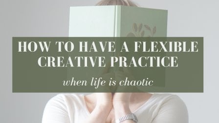 Mindset for artists - How to have a flexible creative practice (when life is chaotic)