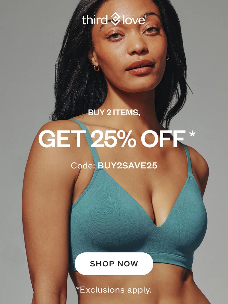 ThirdLove - BUY 2 ITEMS, GET 25% OFF* Code: discount code. SHOP SALE. *Exclusions apply