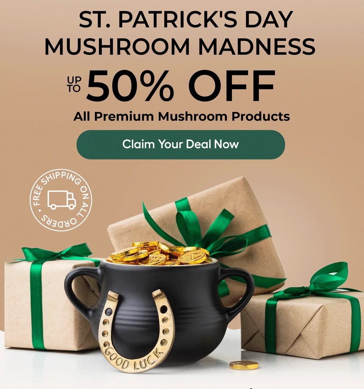 S.t Patrick's Day Mushroom Madness Up To 50% Off All Premium Mushroom Products. Claim Your Deal Now