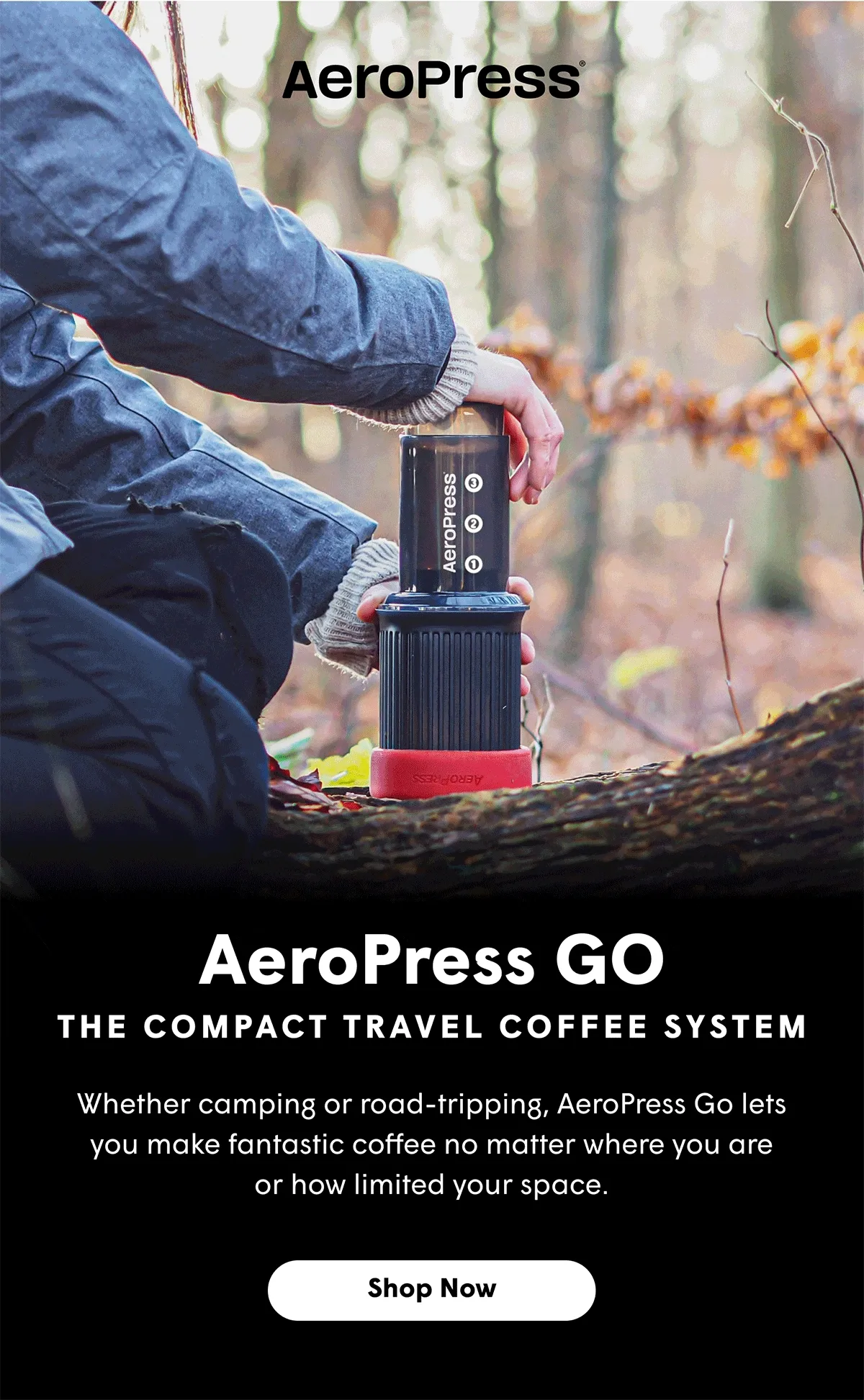 AeroPress GO Whether camping or road-tripping, AeroPress Go lets you make fantastic coffee no matter where you are or how limited your space.   [SHOP NOW]