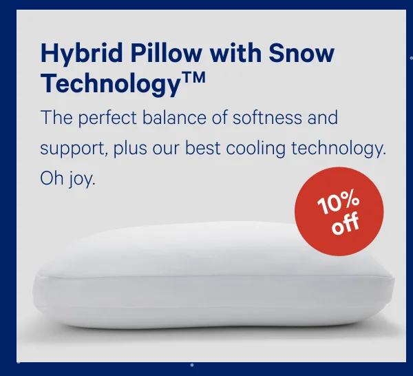 [10% OFF] >> Hybrid Pillow with Snow Technology >> The perfect balance of softness and support, plus our best cooling technology. Oh joy. >>