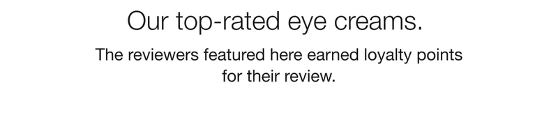 Our top-rated eye creams. | The reviewers featured here earned loyalty points for their review.