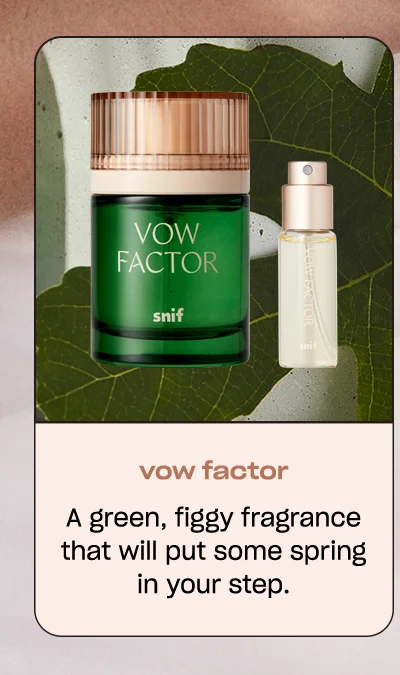 vow factor A green, figgy fragrance that will put some spring in your step.