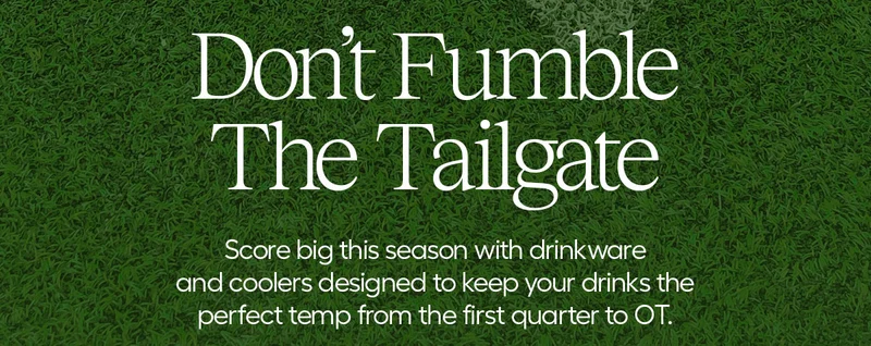 Don't Fumble the Tailgate. Score big this season with drinkware and coolers designed to keep your drinks the perfect temp from the first quarter to OT.