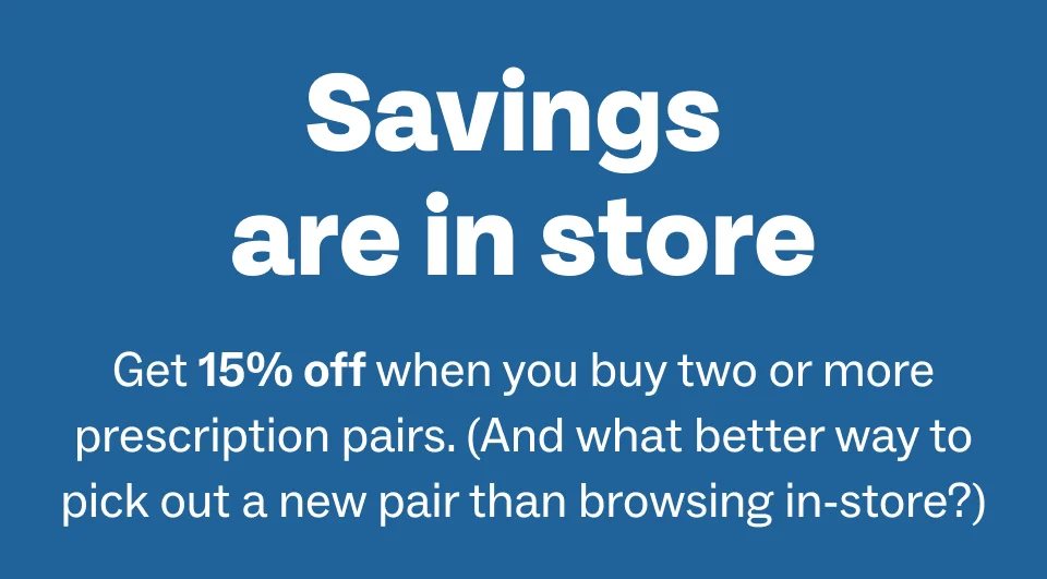 Get 15% off when you buy two or more prescription pairs Get 15% off when you buy two or more prescription pairs
