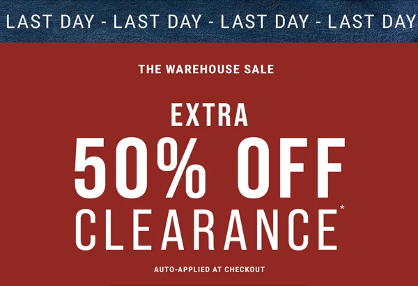 LAST DAY. The Warehouse Sale. Extra 50% Off Clearance Auto-Applied at Checkout*