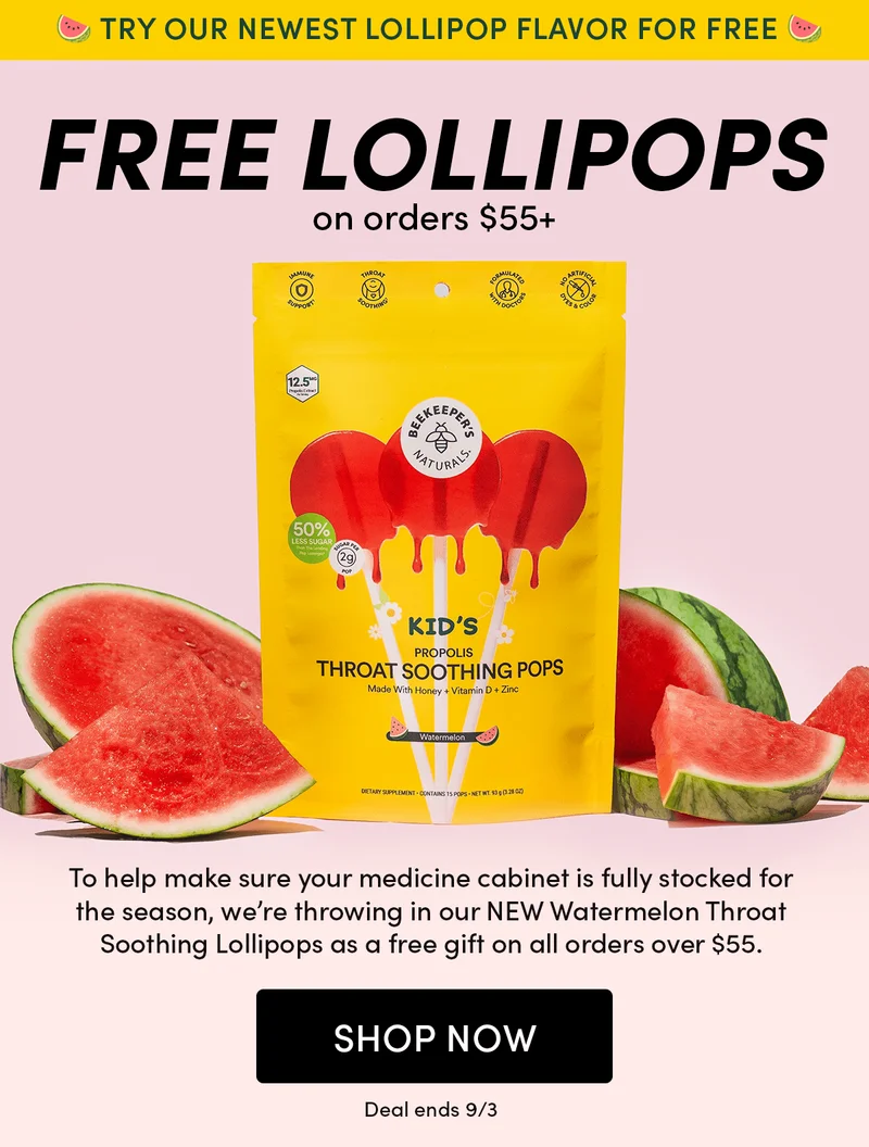 Try Our Newest Lollipop Flavor for Free 🍉  Free Lollipops on Orders $55+     To help ensure your medicine cabinet is fully stocked for the season, we’re throwing in our NEW Watermelon Throat Soothing Lollipops as a free gift on all orders over $55.