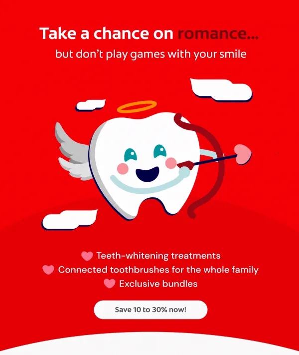 Take a chance on romance… but don’t play games with your smile Teeth-whitening treatments Connected toothbrushes for the whole family Exclusive bundles Click here to save 10 to 30% now!