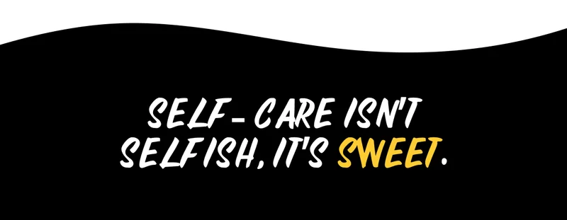 SELF-CARE ISN'T SELFISH, IT'S SWEET.