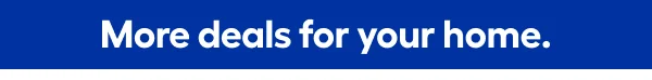 More deals for your home.