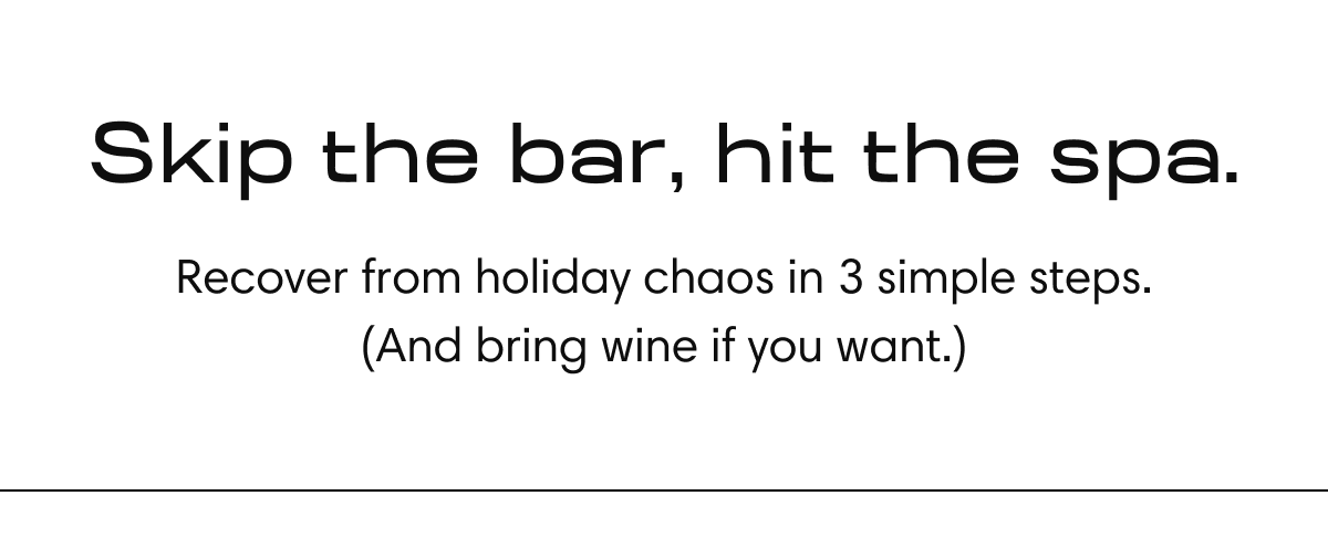 Skip the bar, hit the spa. | Recover from holiday chaos in 3 simple steps. (And bring wine if you want.)
