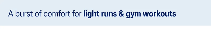 A burst of comfort for light runs & gym workouts