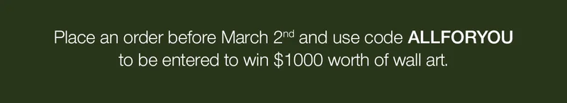Place an order before March 2nd and use code discount code to be entered to win $1000 worth of wall art.