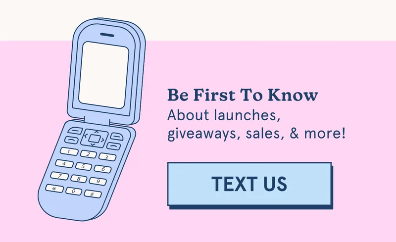 Be First To Know About launches, giveaways, sales, & more! [TEXT US]