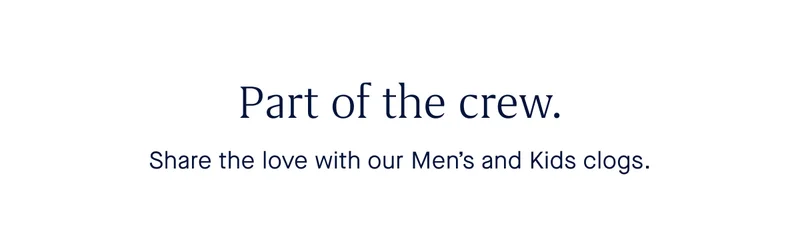 Part of the crew. Share the love with our Men’s and Kids clogs.