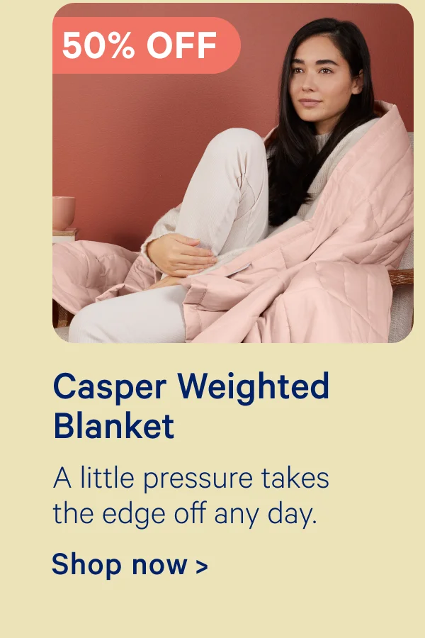 50% Off Casper Weighted Blanket; A little pressure takes the edge off any day.