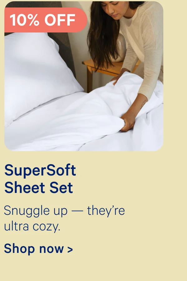 10% off SuperSoft Sheet Set; Snuggle up — they're ultra cozy.