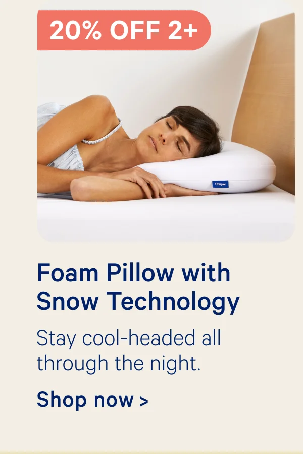 20% off 2+ Foam Pillow with Snow Technology; Stay cool-headed all through the night.