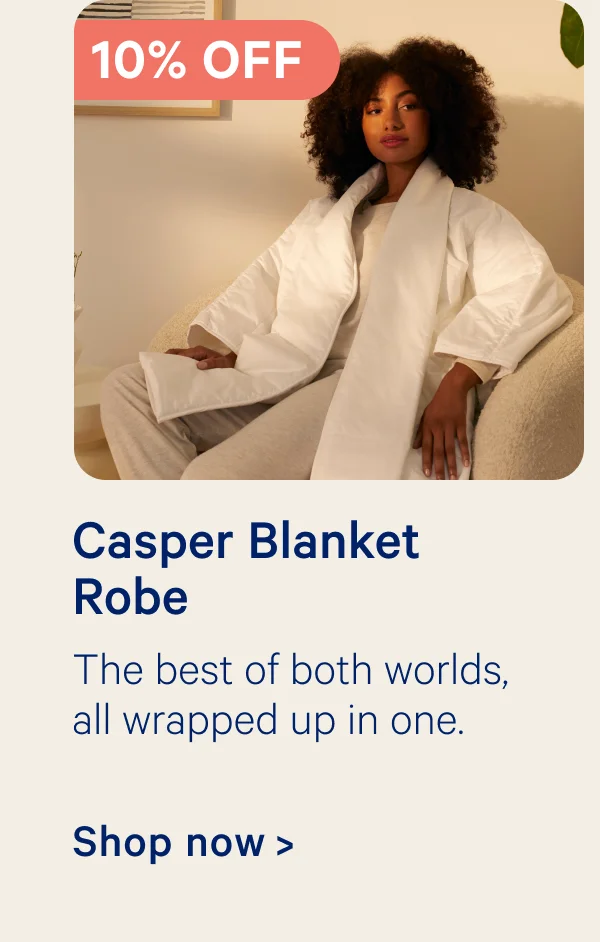 10% off Casper Blanket Robe; The best of both worlds, all wrapped up in one.