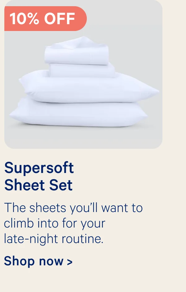 10% off SuperSoft Sheet Set; The sheets you'll want to climb into for your late-night routine.