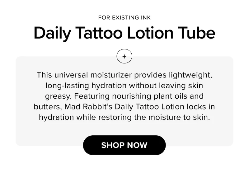 for existing ink Daily Tattoo Lotion Tube | This universal moisturizer provides lightweight, long-lasting hydration without leaving skin greasy. Featuring nourishing plant oils and butters, Mad Rabbit’s Daily Tattoo Lotion locks in hydration while restoring the moisture to skin. | shop now