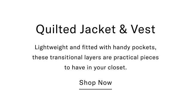 Quilted Jacket & Vest Lightweight and fitted with handy pockets, this transitional layer is a practical piece to have in your closet. Shop Now