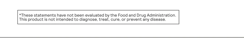 *These statements have not been evaluated by the Food and Drug Administration. This product is not intended to diagnose, treat, cure, or prevent any disease.