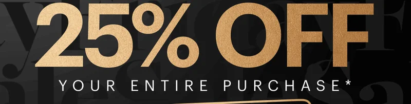 25% OFF YOUR ENTIRE PURCHASE*