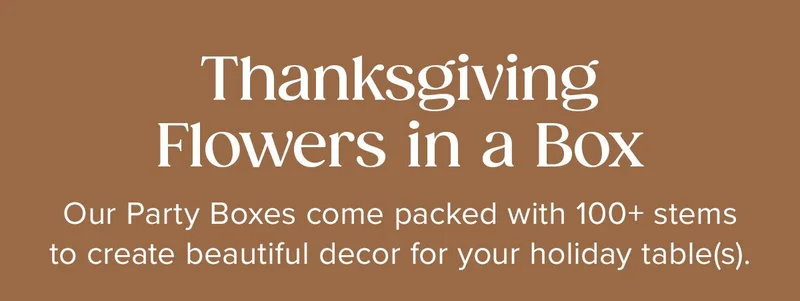 Thanksgiving Flowers in a Box. Our Party Boxes come packed with 100+ stems to create beautiful decor for your holiday table(s).