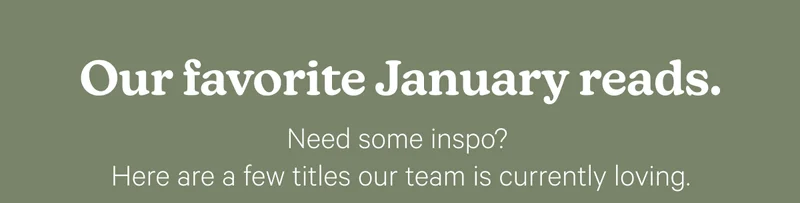 Our favorite January reads. Need some inspo? Here are a few titles our team is currently loving.