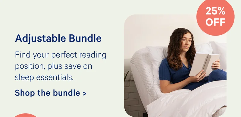 Adjustable Bundle; Find your perfect reading position, plus save on sleep essentials. 25% off